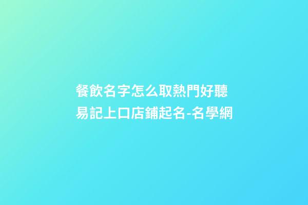 餐飲名字怎么取熱門好聽 易記上口店鋪起名-名學網-第1張-店鋪起名-玄機派